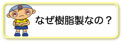 なぜ樹脂製なの？